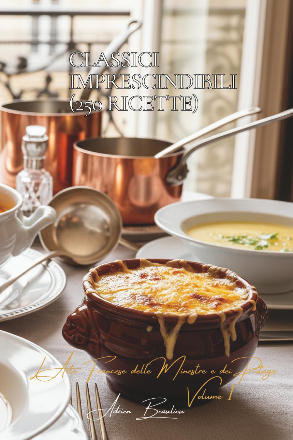 Classici Imprescindibili (250 ricette): L’Arte Francese delle Minestre e dei Potage Volume Uno