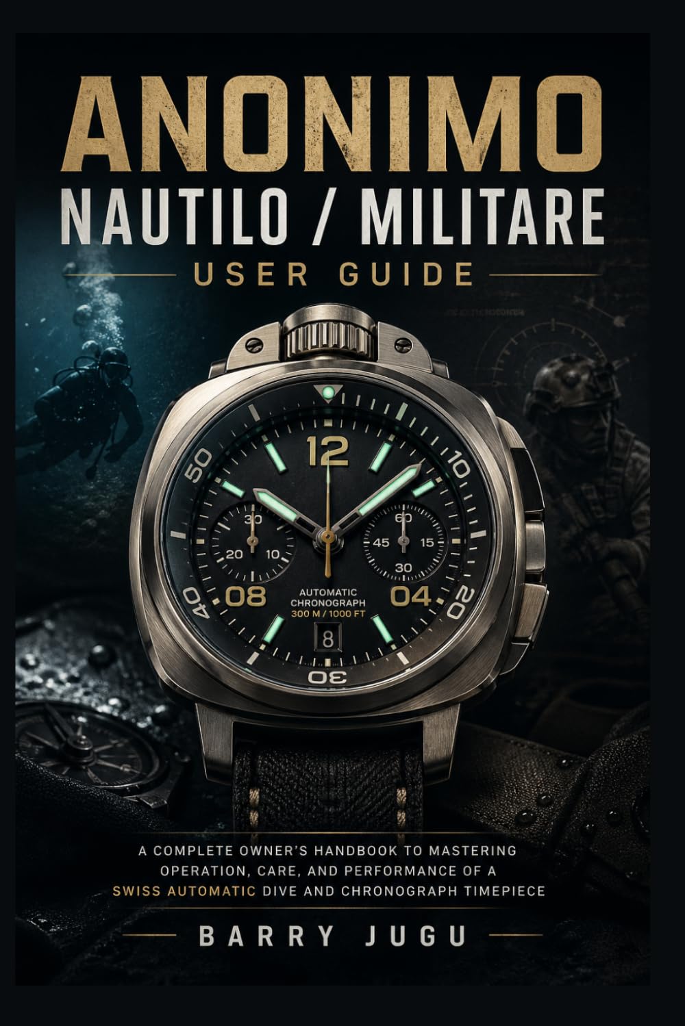 Anonimo Nautilo / Militare User Guide: A Complete Owner’s Handbook to Mastering Operation, Care, and Performance of a Swiss Automatic Dive and Chronograph Timepiece (Luxury Italian Watches Guide)