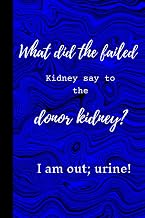 What Did the Failed Kidney Say to the Donor Kidney? I am Out; Urine!: Quirky Notebook. Kidney Surgery Recovery Notebook Gifts.