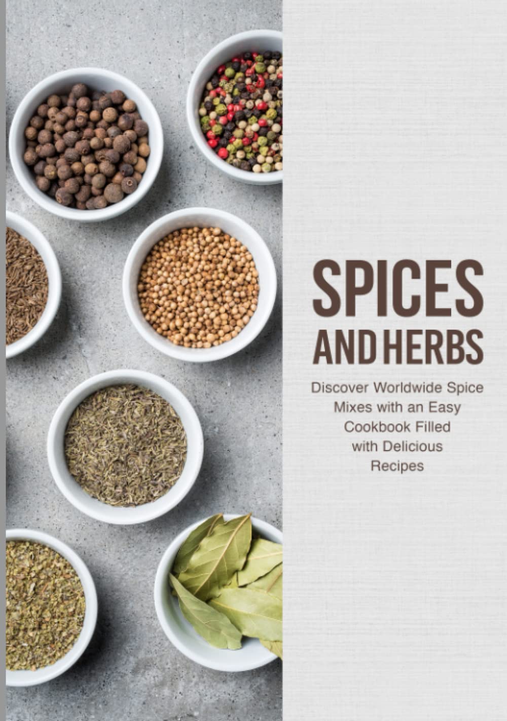 Spices and Herbs: Discover Worldwide Spice Mixes with an Easy Cookbook Filled with Delicious Recipes (2nd Edition)