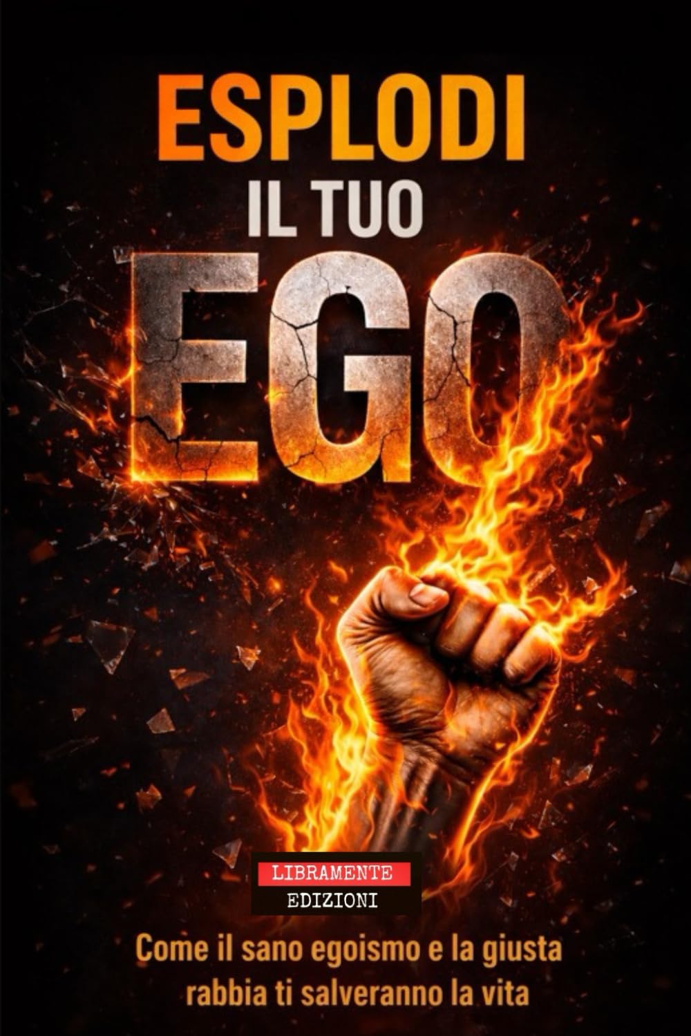ESPLODI IL TUO EGO: Come il sano egoismo e la giusta rabbia ti possono salvare la vita