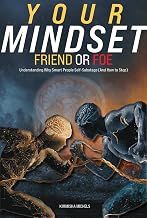 Your Mindset - Friend or Foe: Understanding Why Smart People Self-Sabotage (And How to Stop)