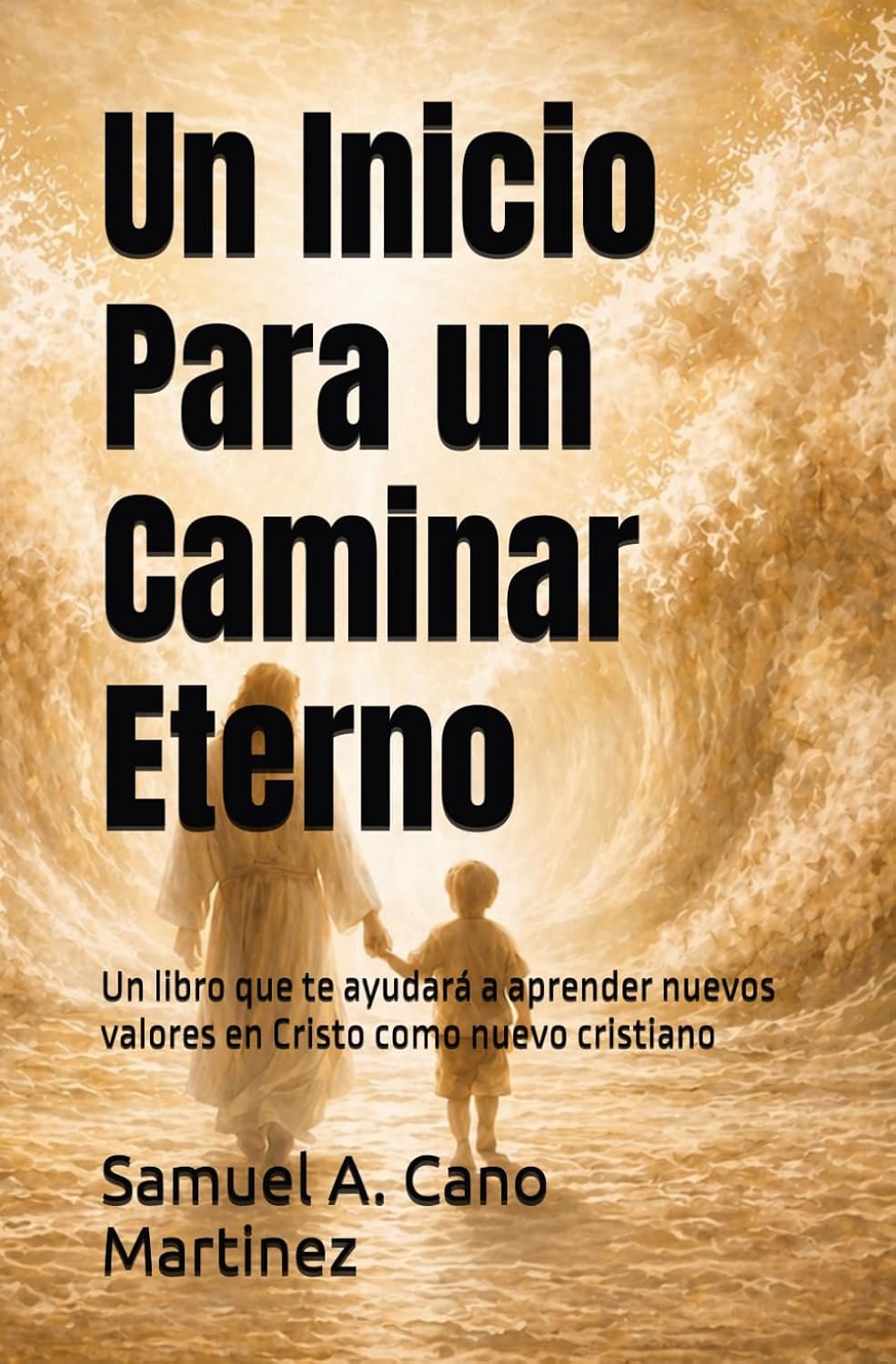 Un Inicio Para un Caminar Eterno: Un libro que te ayudará a aprender nuevos valores en Cristo como nuevo cristiano (Spanish Edition)