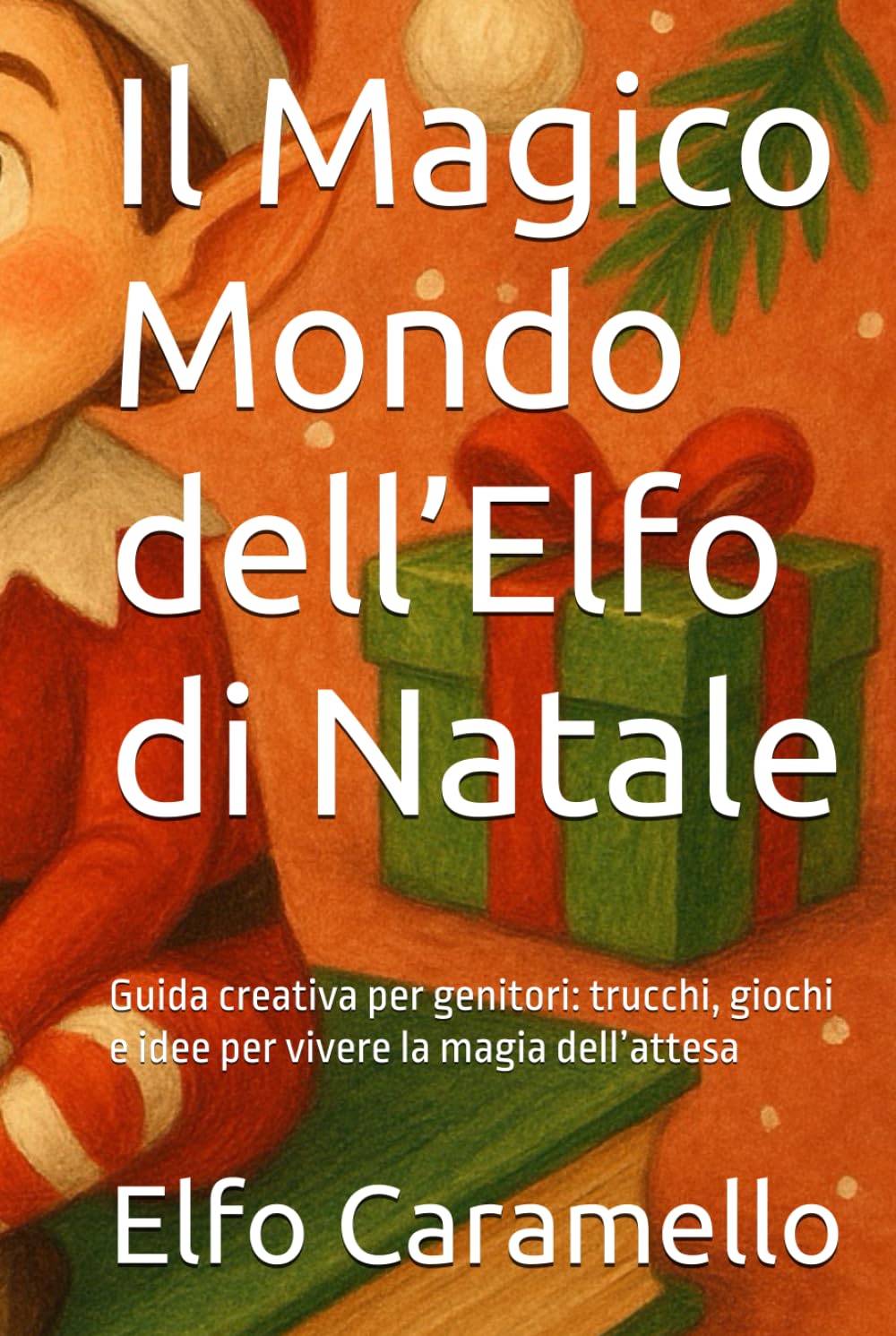 Il Magico Mondo dell’Elfo di Natale: Guida creativa per genitori: trucchi, giochi e idee per vivere la magia dell’attesa