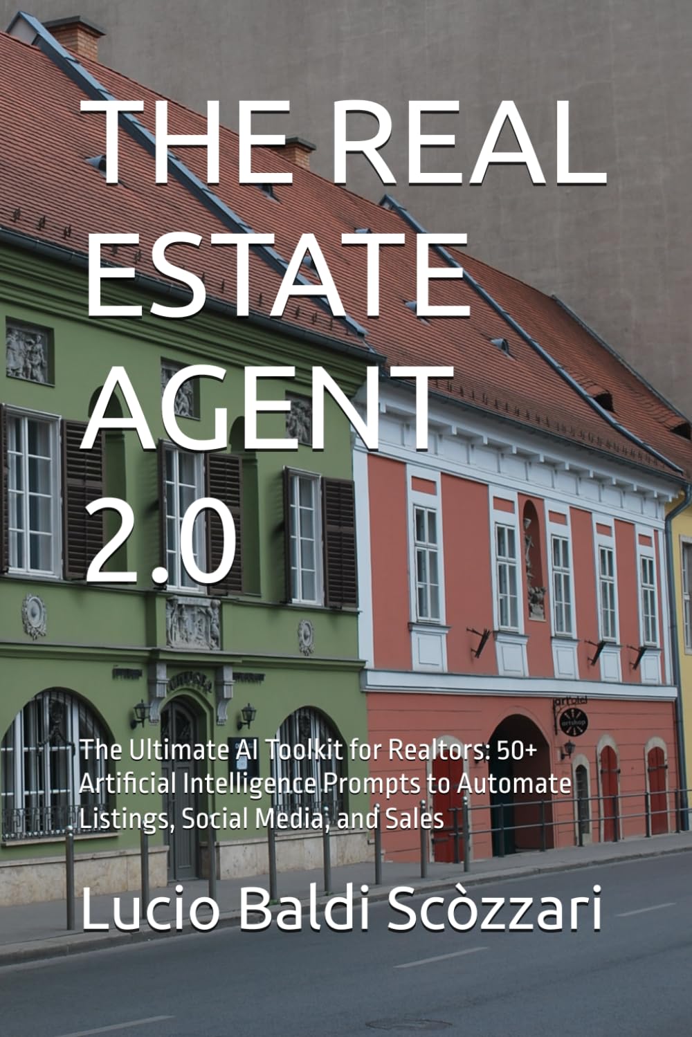 THE REAL ESTATE AGENT 2.0: The Ultimate AI Toolkit for Realtors: 50+ Artificial Intelligence Prompts to Automate Listings, Social Media, and Sales