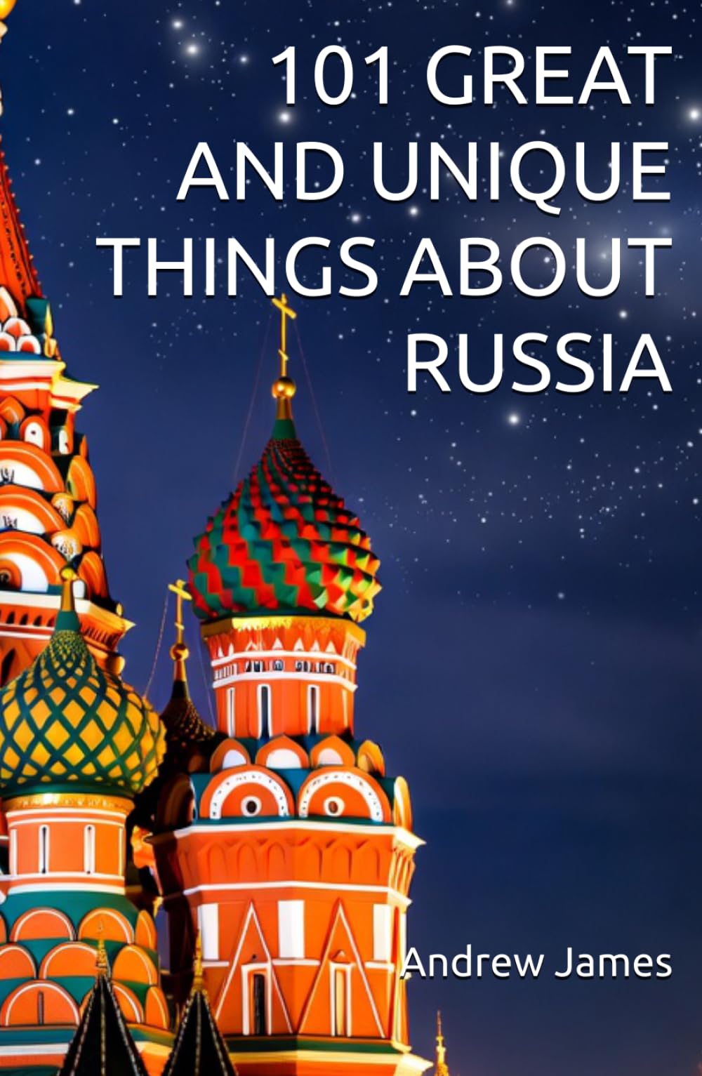 101 GREAT AND UNIQUE THINGS ABOUT RUSSIA: Book 10 of The "Great Nations" series