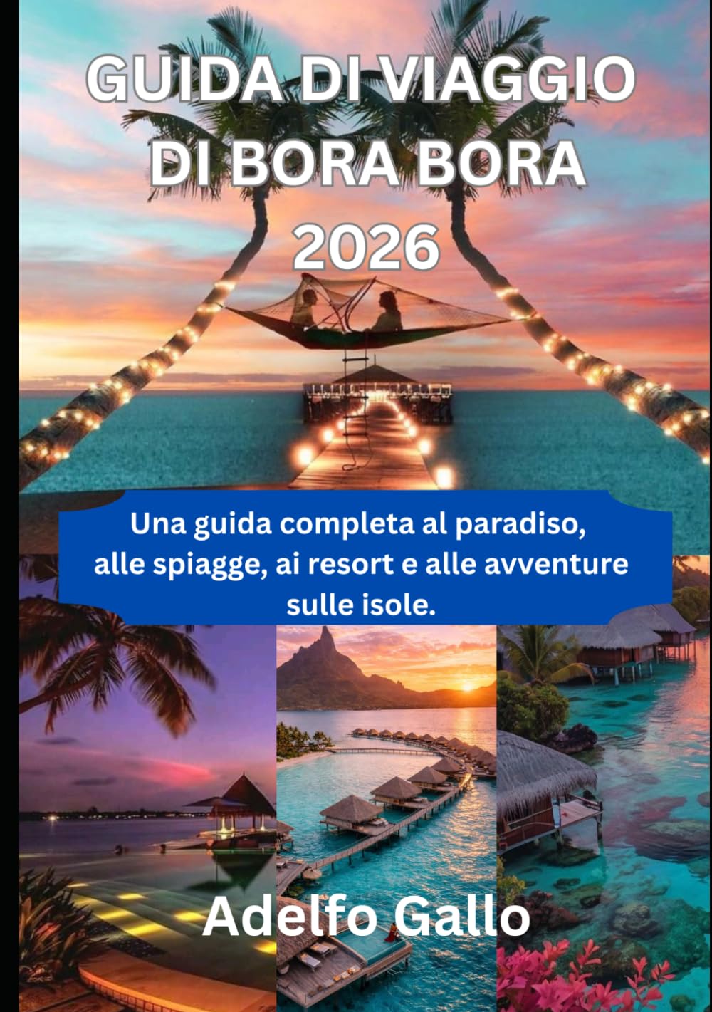 GUIDA DI VIAGGIO DI BORA BORA 2026: Una guida completa al paradiso, alle spiagge, ai resort e alle avventure sulle isole.