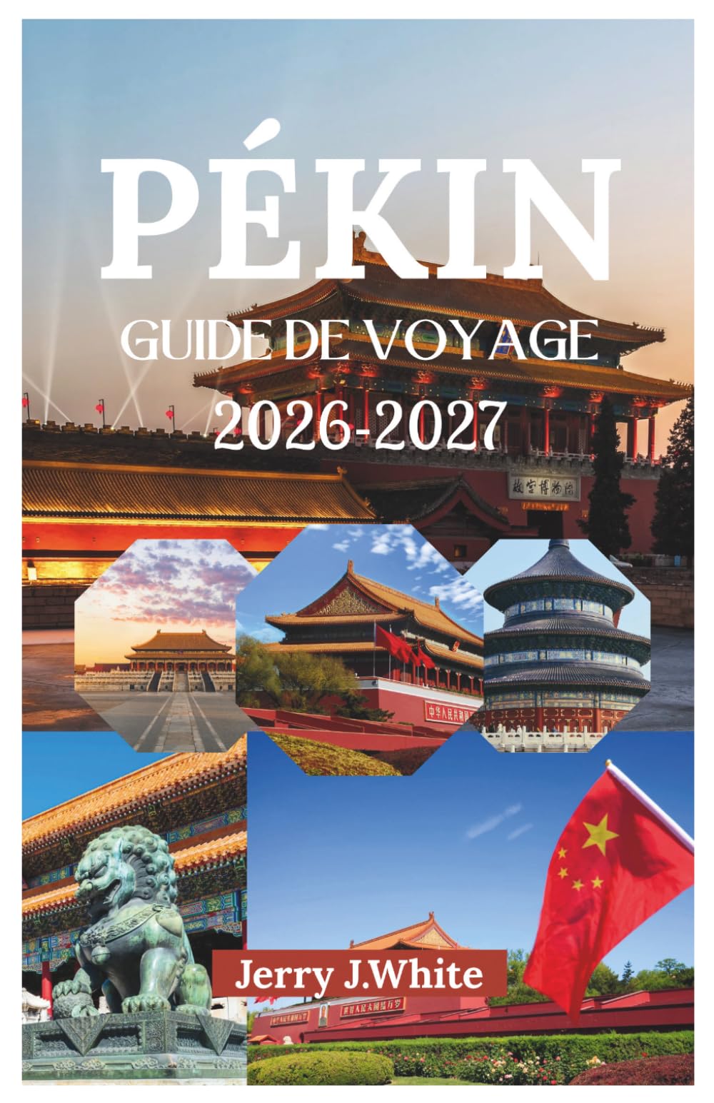 PÉKIN GUIDE DE VOYAGE 2026-2027: Découvrez le riche héritage dynastique de Pékin, son étiquette culturelle, ses transports faciles, ses hébergements ... inoubliable dans l'ancienne capitale du Nord.