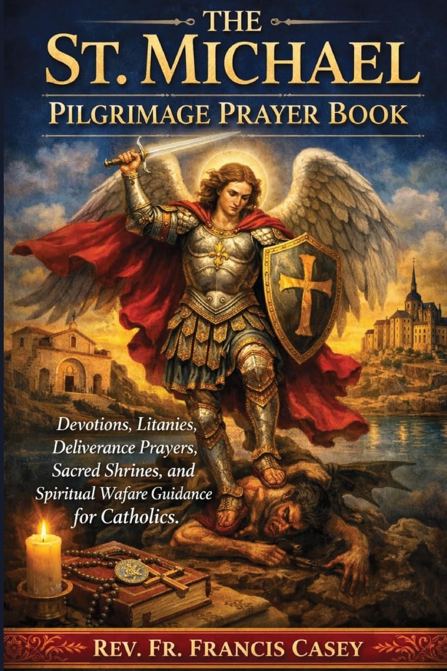 THE ST. MICHAEL PILGRIMAGE PRAYER BOOK: Devotions, Litanies, Deliverance Prayers, Sacred Shrines, and Spiritual Warfare Guidance for Catholics