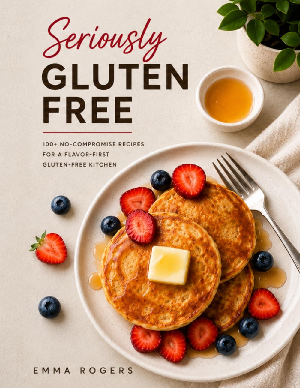 Seriously Gluten Free: 100+ No-Compromise Recipes for a Flavor-First Gluten-Free Kitchen
