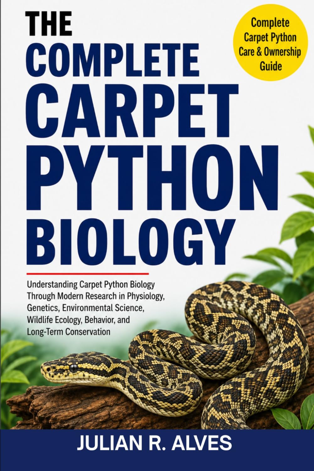 COMPLETE CARPET PYTHON BIOLOGY: Understanding Carpet Python Biology Through Modern Research in Physiology, Genetics, Environmental Science, Wildlife Ecology, Behavior, and Long-Term Conservation