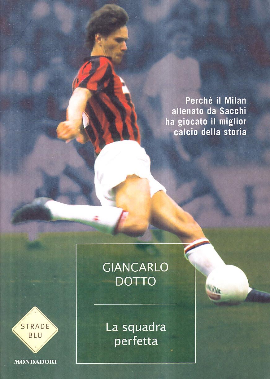 La squadra perfetta. Perché il Milan allenato da Sacchi ha giocato il miglior calcio della storia