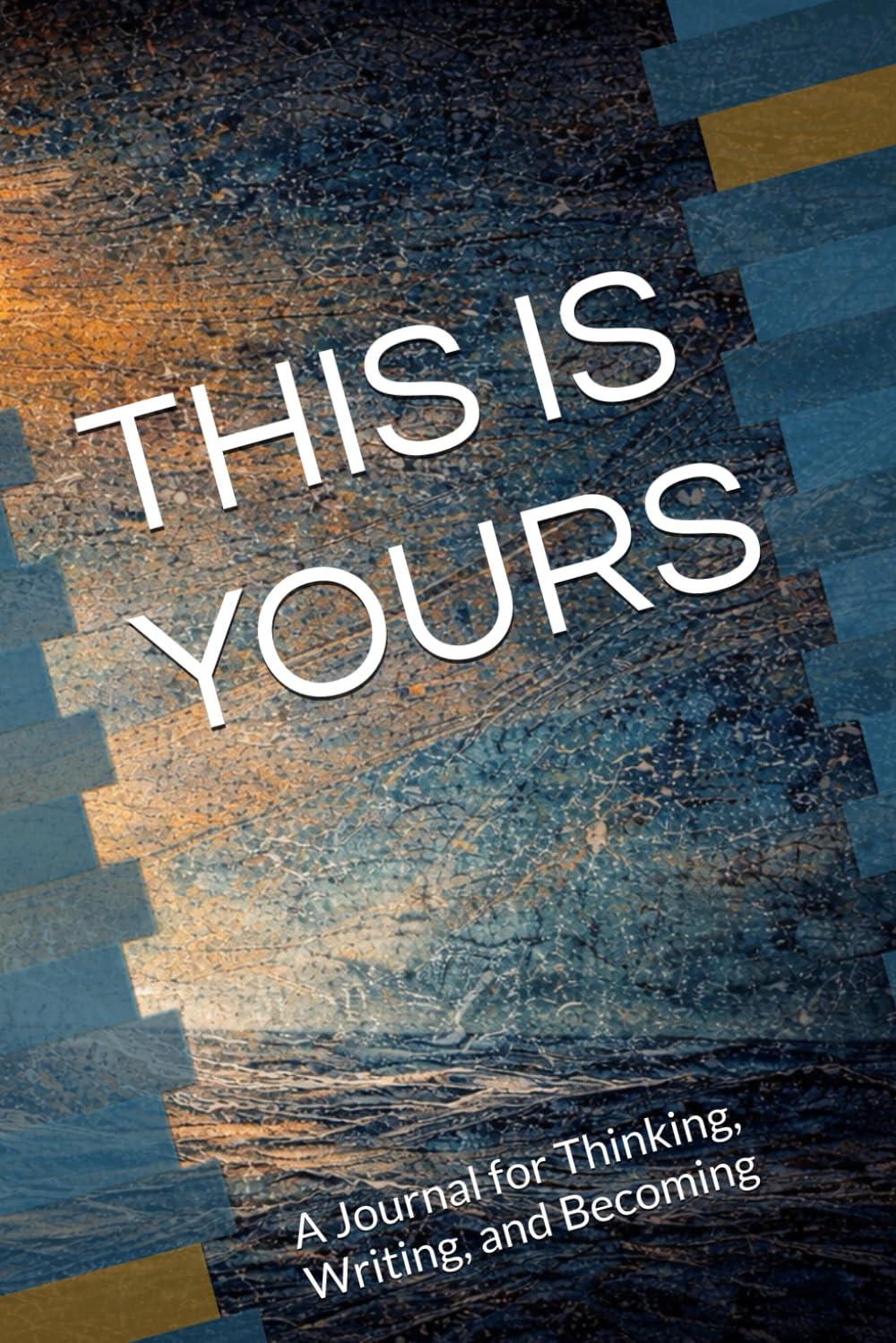 THIS IS YOURS: A Journal for Thinking, Writing, and Becoming