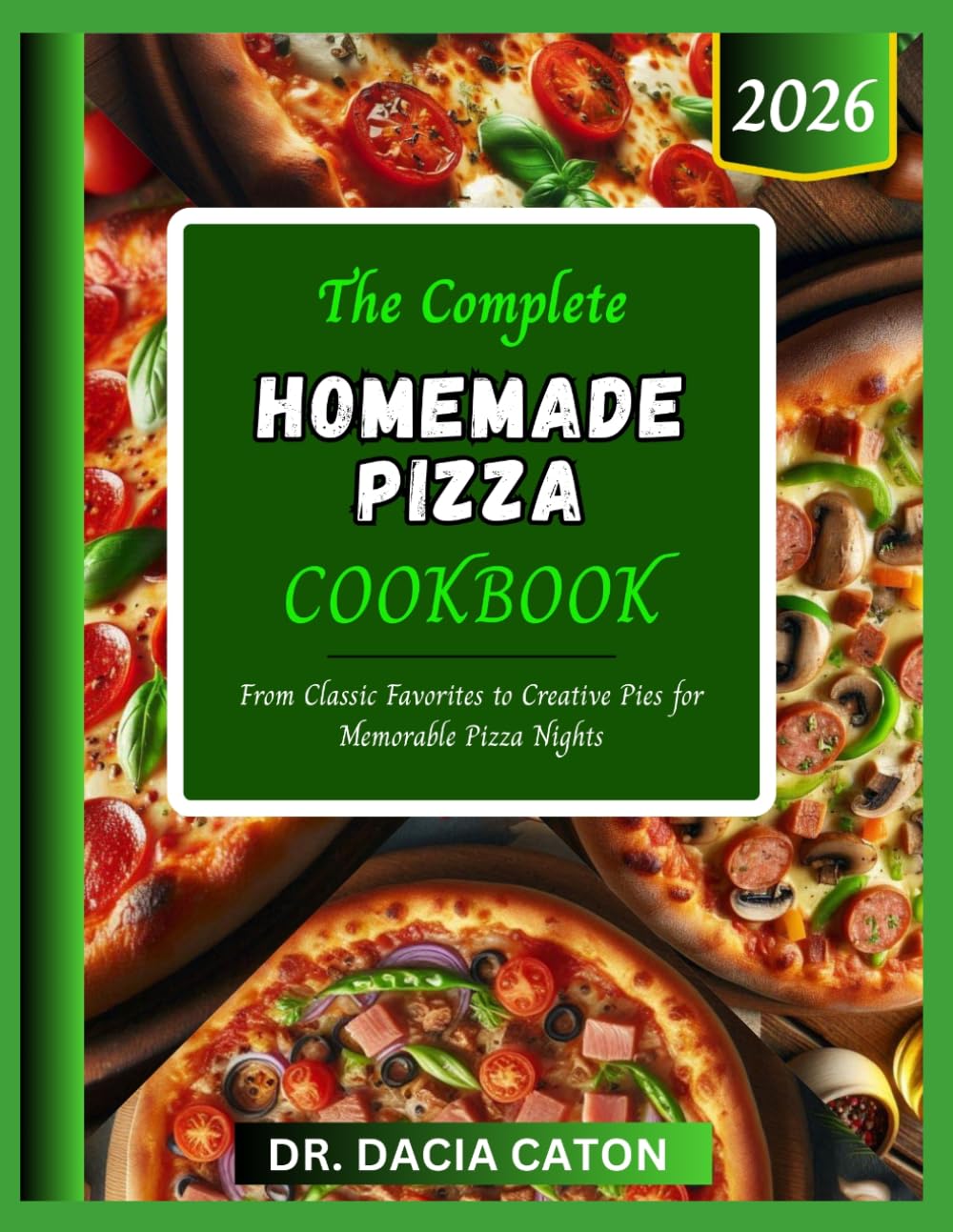 THE COMPLETE HOMEMADE PIZZA COOKBOOK: From Classic Favorites to Creative Pies for Memorable Pizza Nights