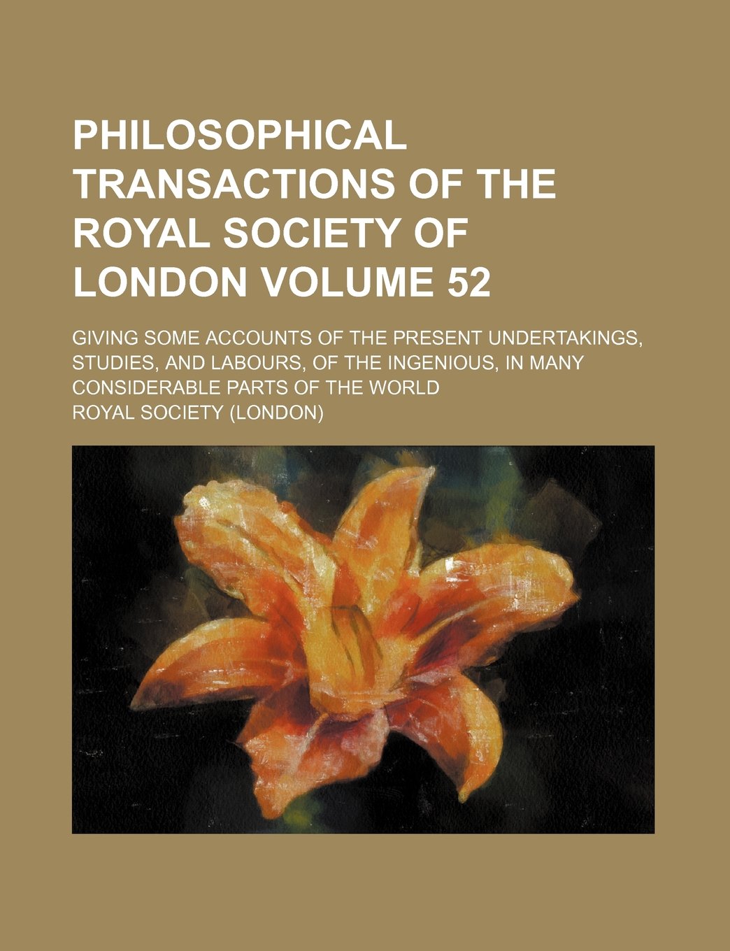 Philosophical Transactions of the Royal Society of London Volume 52; Giving Some Accounts of the Present Undertakings, Studies, and Labours, of the Ingenious, in Many Considerable Parts of the World