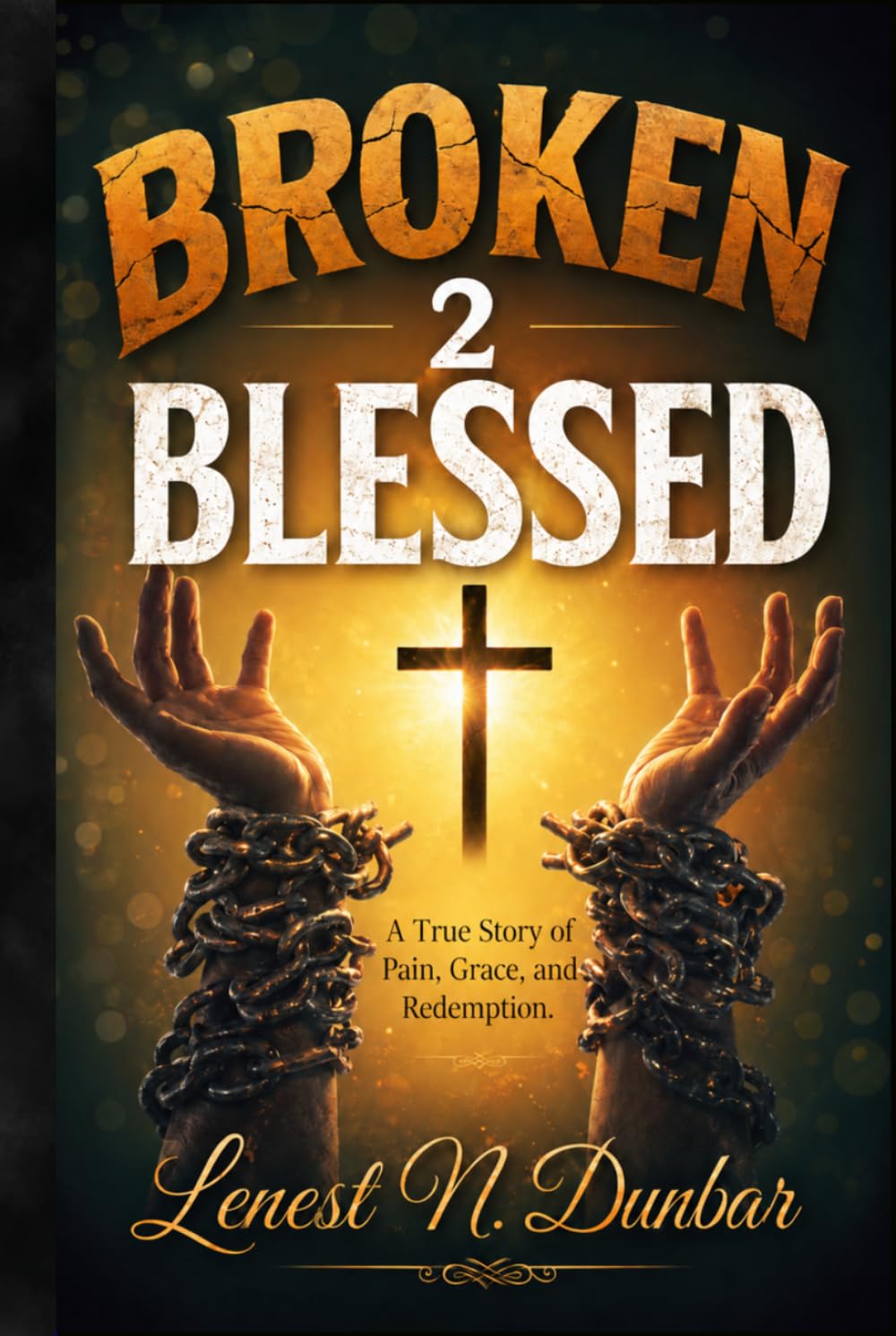 Broken 2 Blessed: A True Story of Pain, Grace, and Redemption
