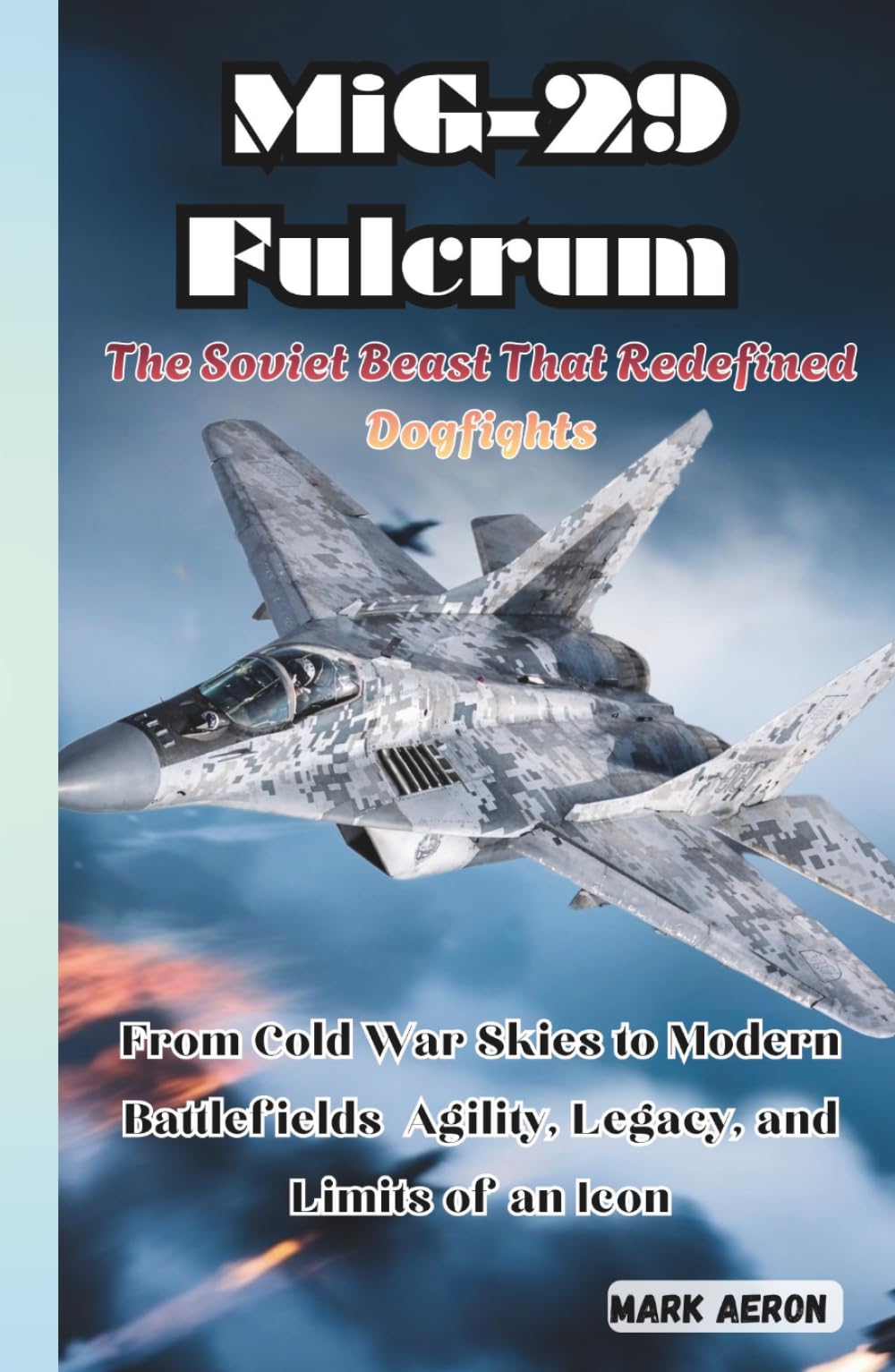 MiG-29 Fulcrum: The Soviet Beast That Redefined Dogfights: From Cold War Skies to Modern Battlefields Agility, Legacy, and Limits of an Icon (Wings of Steel: The Fighter Jet Chronicles)