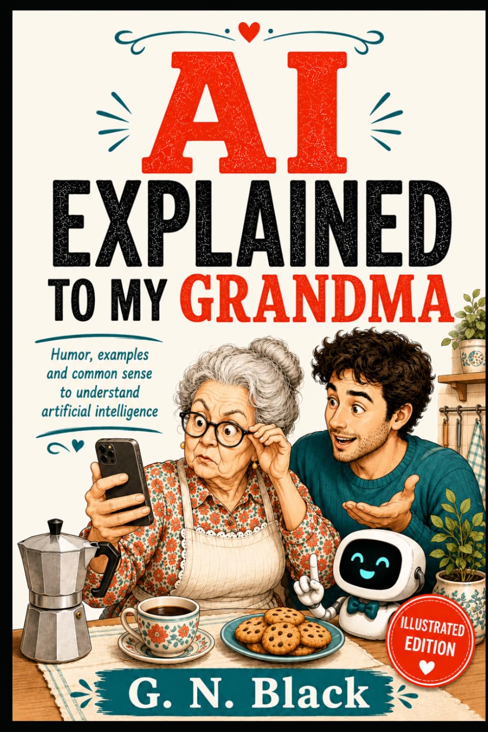 AI EXPLAINED TO MY GRANDMA: A Funny, No-Nonsense Guide to Understanding Artificial Intelligence Without Losing Your Mind