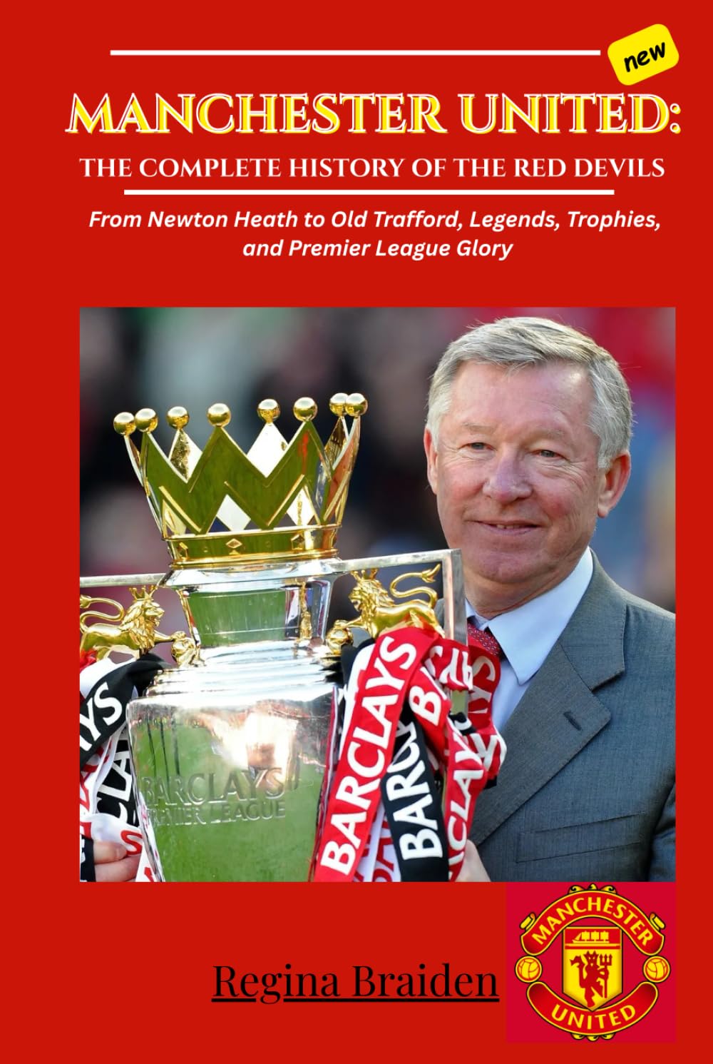 MANCHESTER UNITED: THE COMPLETE HISTORY OF THE RED DEVILS: From Newton Heath to Old Trafford, Legends, Trophies, and Premier League Glory