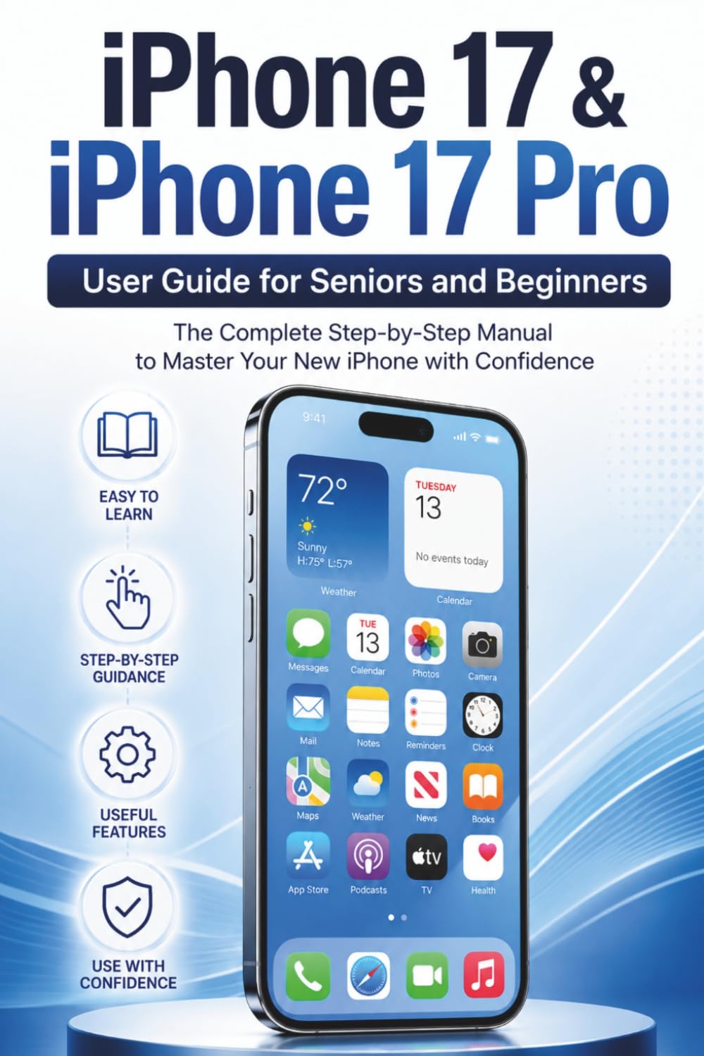 iPhone 17 & iPhone 17 Pro User Guide for Seniors and Beginners: The Complete Step-by-Step Manual to Master Your New iPhone with Confidence