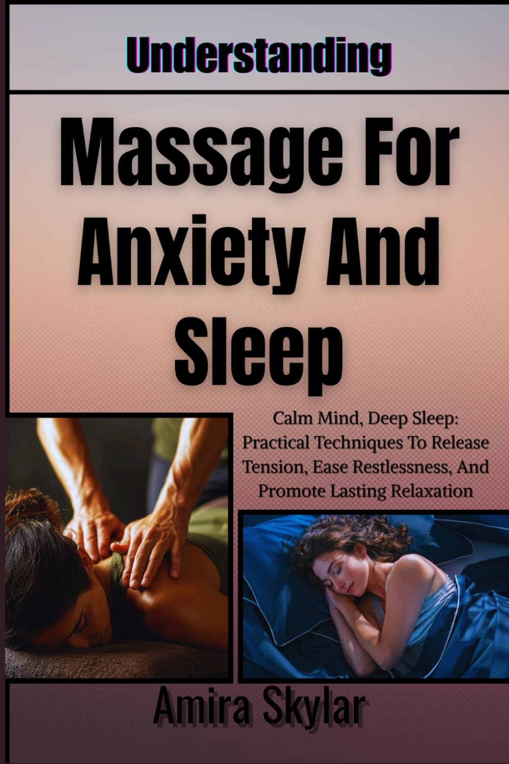 Understanding Massage For Anxiety And Sleep: Calm Mind, Deep Sleep: Practical Techniques To Release Tension, Ease Restlessness, And Promote Lasting Relaxation