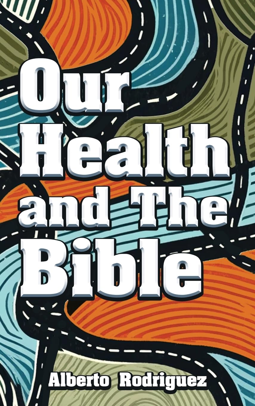 Our Health & The Bible: How To Create A Healthy Lifestyle With The Word Of God