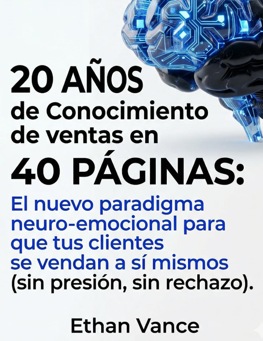 El nuevo paradigma neuro-emocional para que tus clientes se vendan a sí mismos: sin presión, sin rechazo (20 años de conocimiento de ventas en 40 páginas)