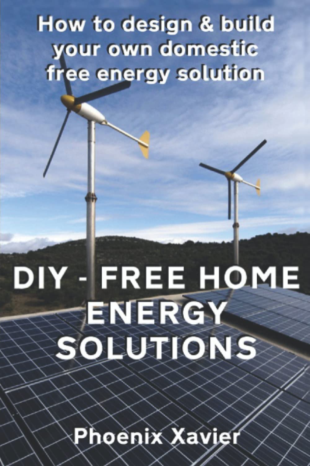 DIY Free home energy solutions: How to design and build your own domestic free energy solution