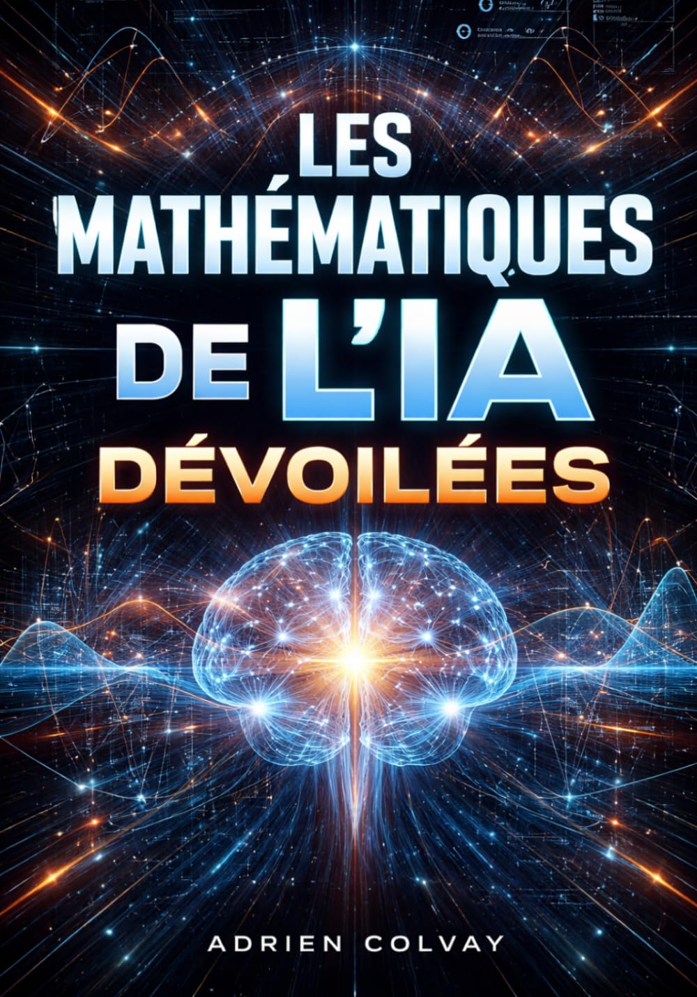Les Mathematiques de l'IA Devoilees: Les fondements mathematiques essentiels que tout praticien de l'IA et du machine learning doit maitriser