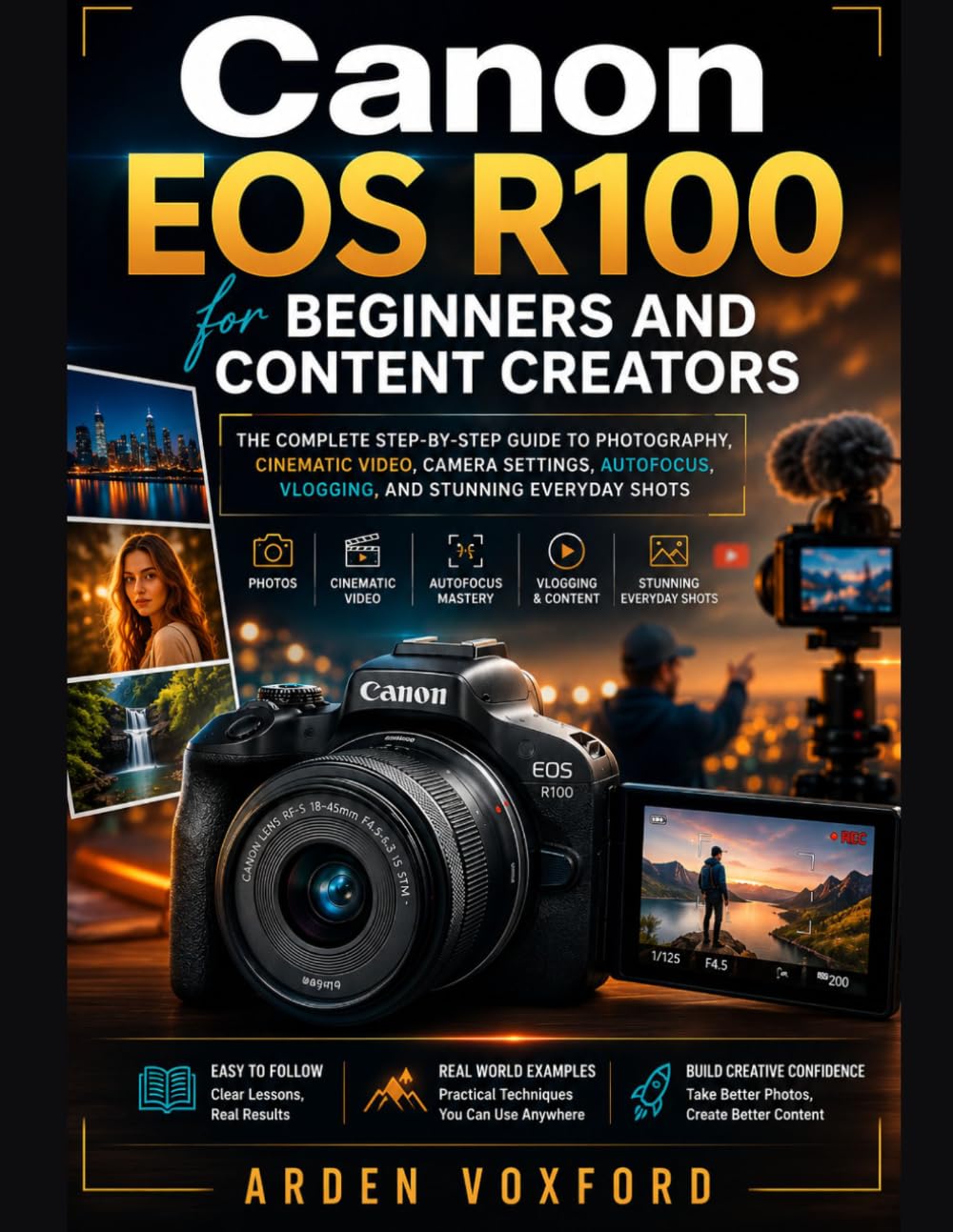 Canon EOS R100 for Beginners and Content Creators: The Complete Step-by-Step Guide to Photography, Cinematic Video, Camera Settings, Autofocus, Vlogging, and Stunning Everyday Shots
