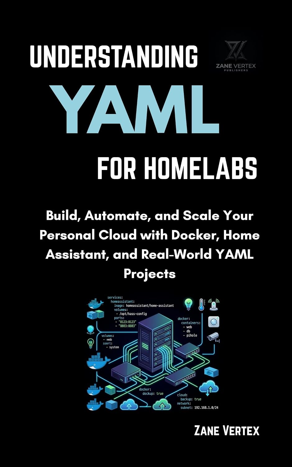 Understanding YAML for Homelabs : Build, Automate, and Scale Your Personal Cloud with Docker, Home Assistant, and Real-World YAML Projects