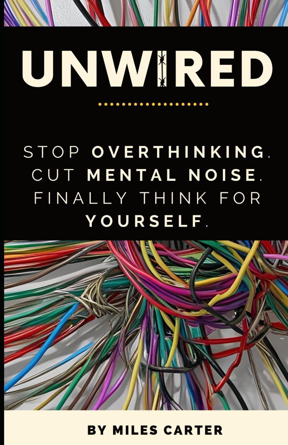 UNWIRED: Stop Overthinking. Cut Mental Noise. Finally Think for Yourself.