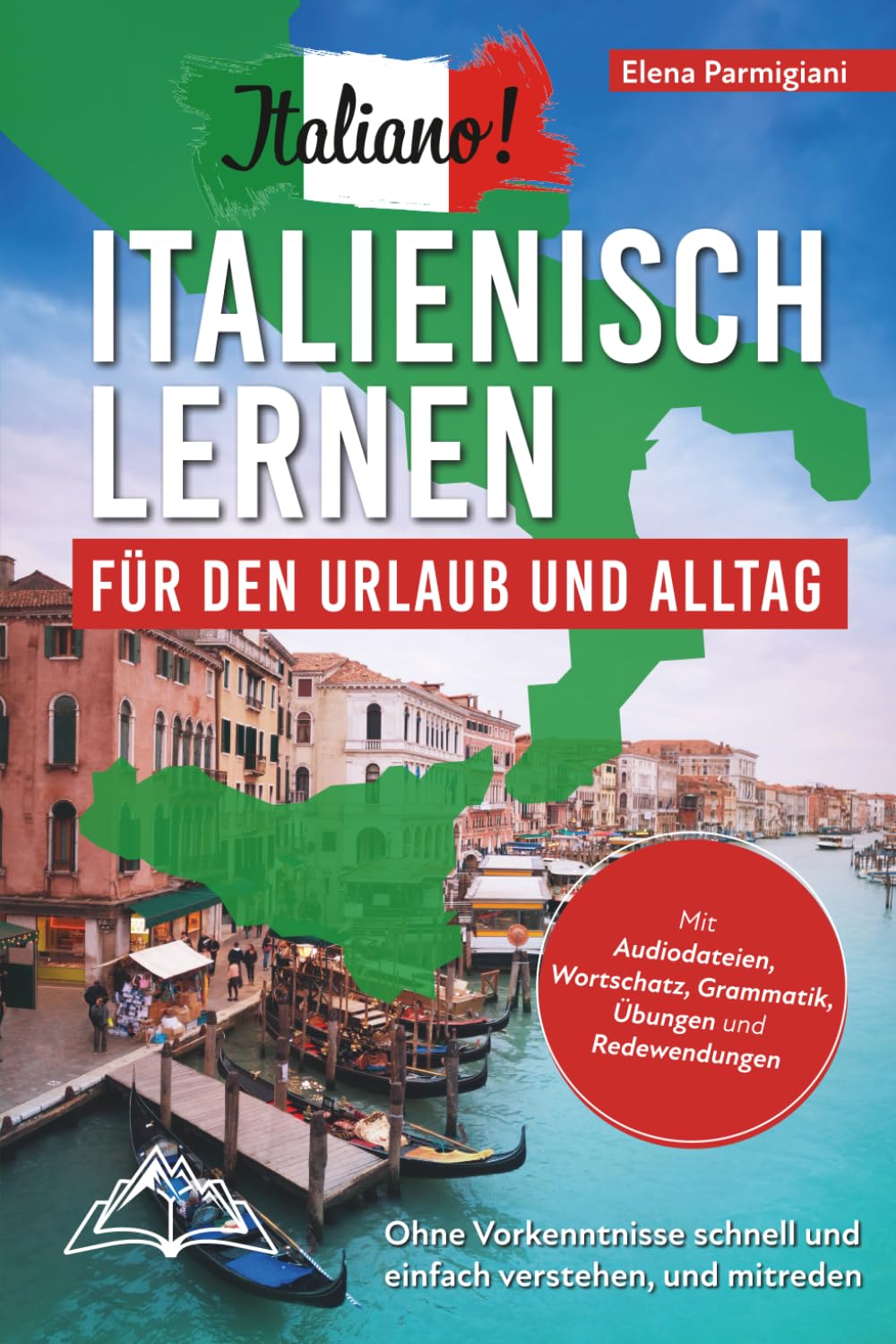 Italiano! Italienisch lernen für den Urlaub und Alltag: Ohne Vorkenntnisse schnell und einfach verstehen und mitreden - mit Audio, Wortschatz, Grammatik, Übungen und Redewendungen