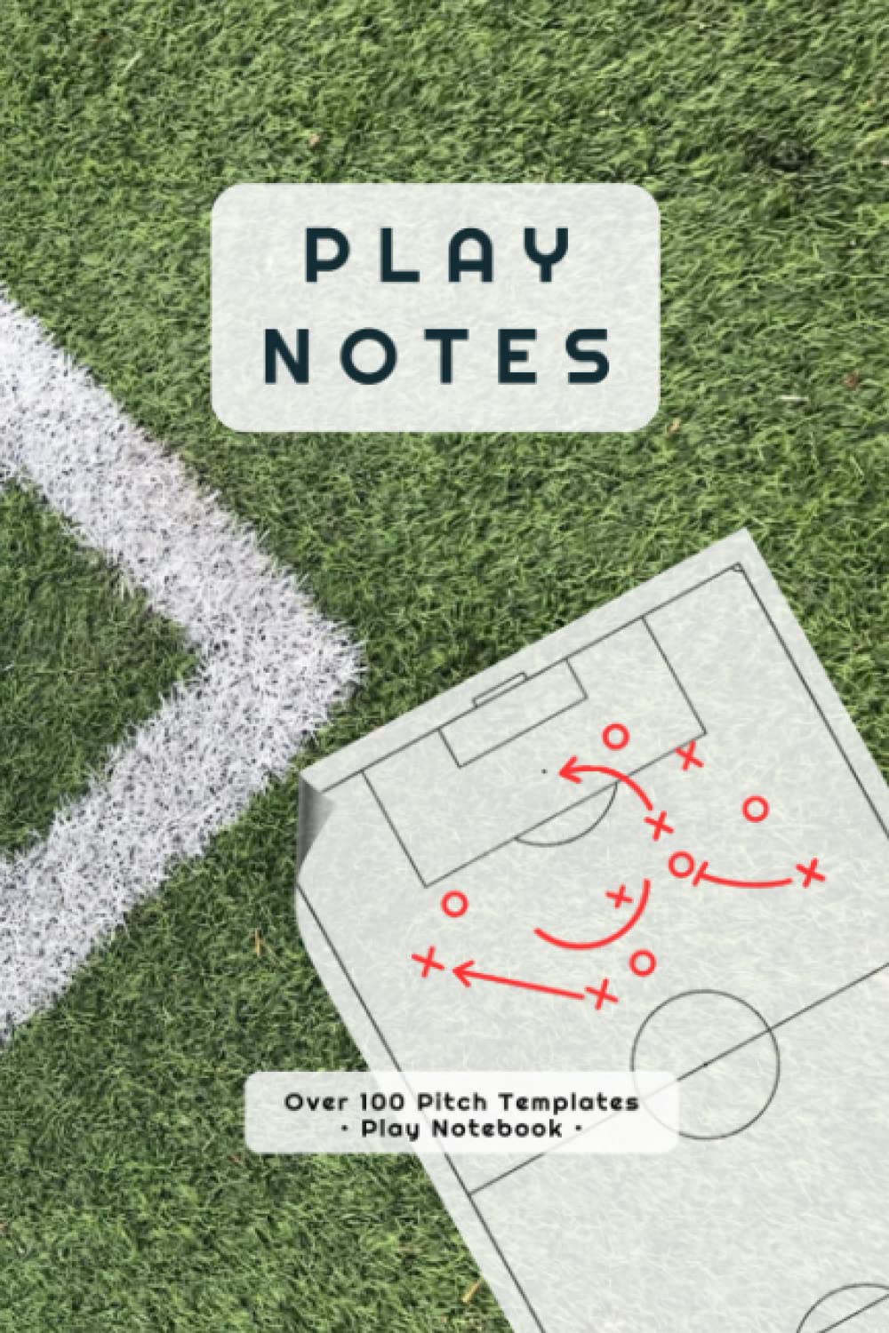 Play Notes - Over 100 Pitch Templates Pages • Blank Templates Book: Over 100 Soccer (Football) Pitch Templates, Ideal for Working Set Plays and Team Tactics.