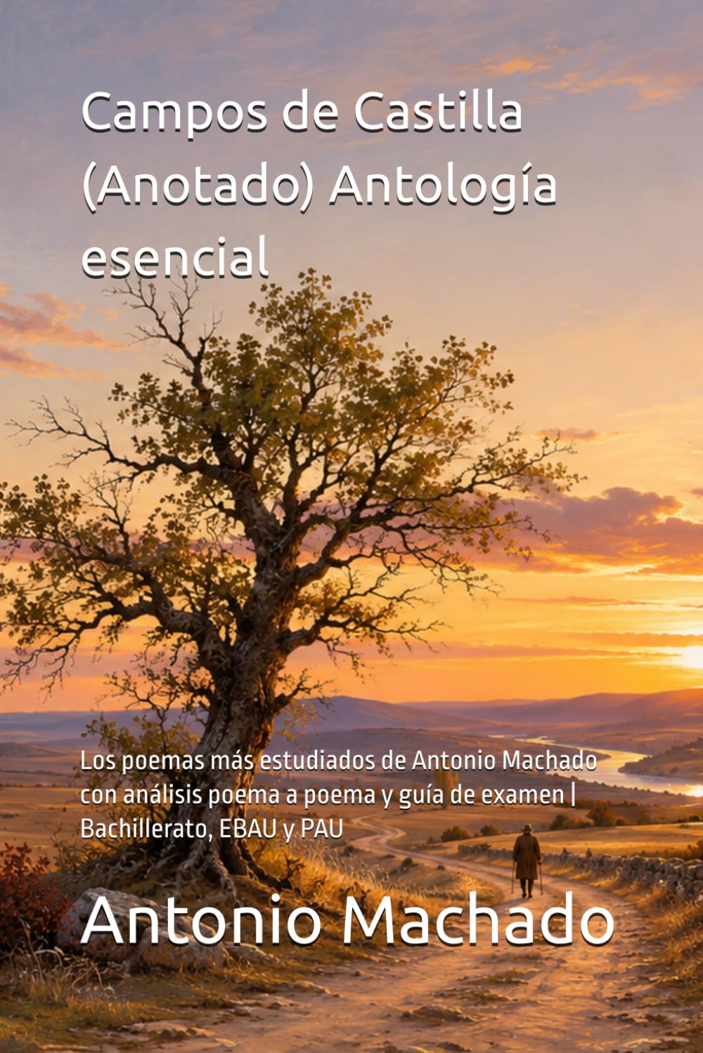 Campos de Castilla (Anotado) — Antología esencial: Los poemas más estudiados de Antonio Machado con análisis poema a poema y guía de examen | Bachillerato, EBAU y PAU
