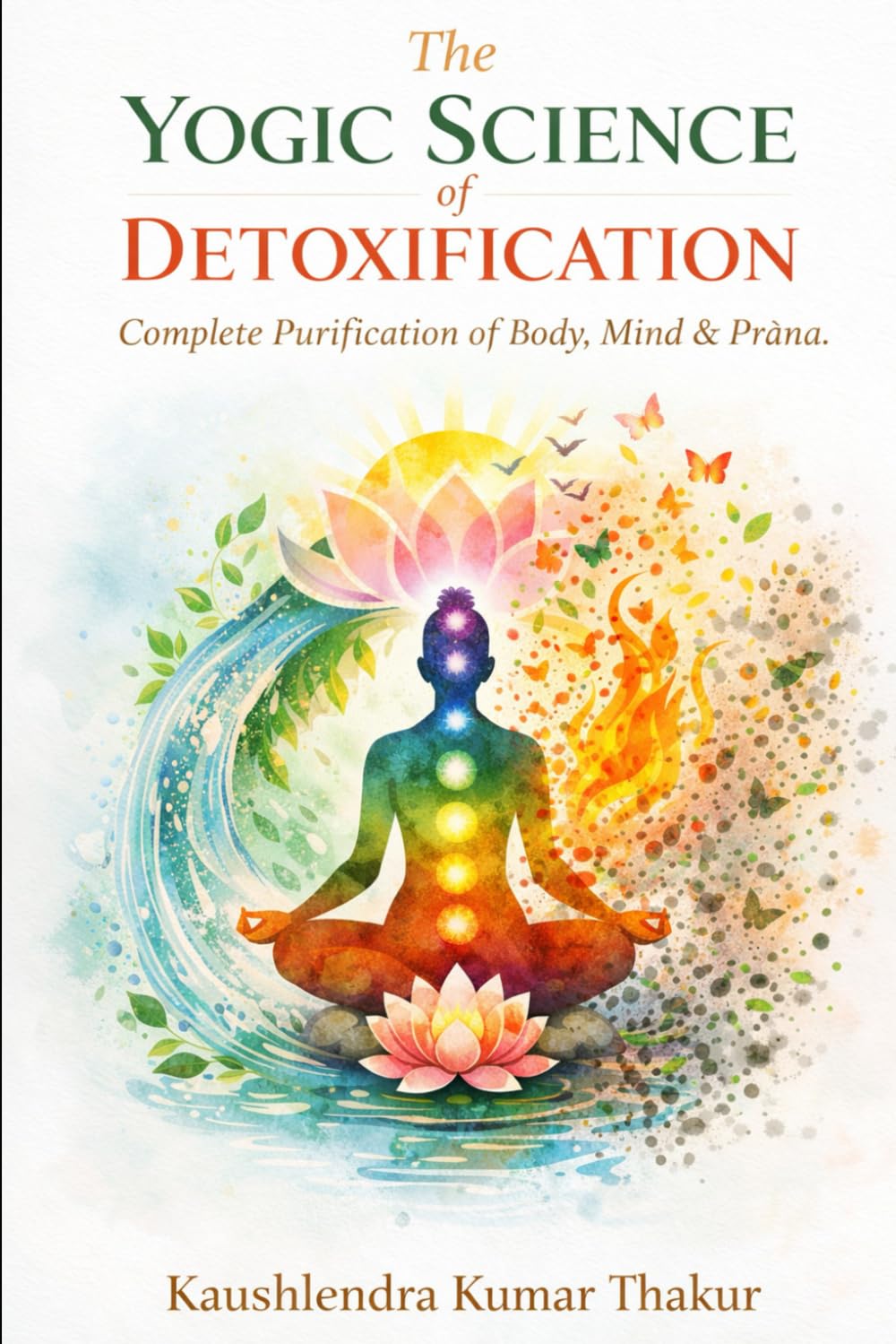 THE YOGIC SCIENCE OF DETOXIFICATION: Complete Purification of Body, Mind & Prāṇa