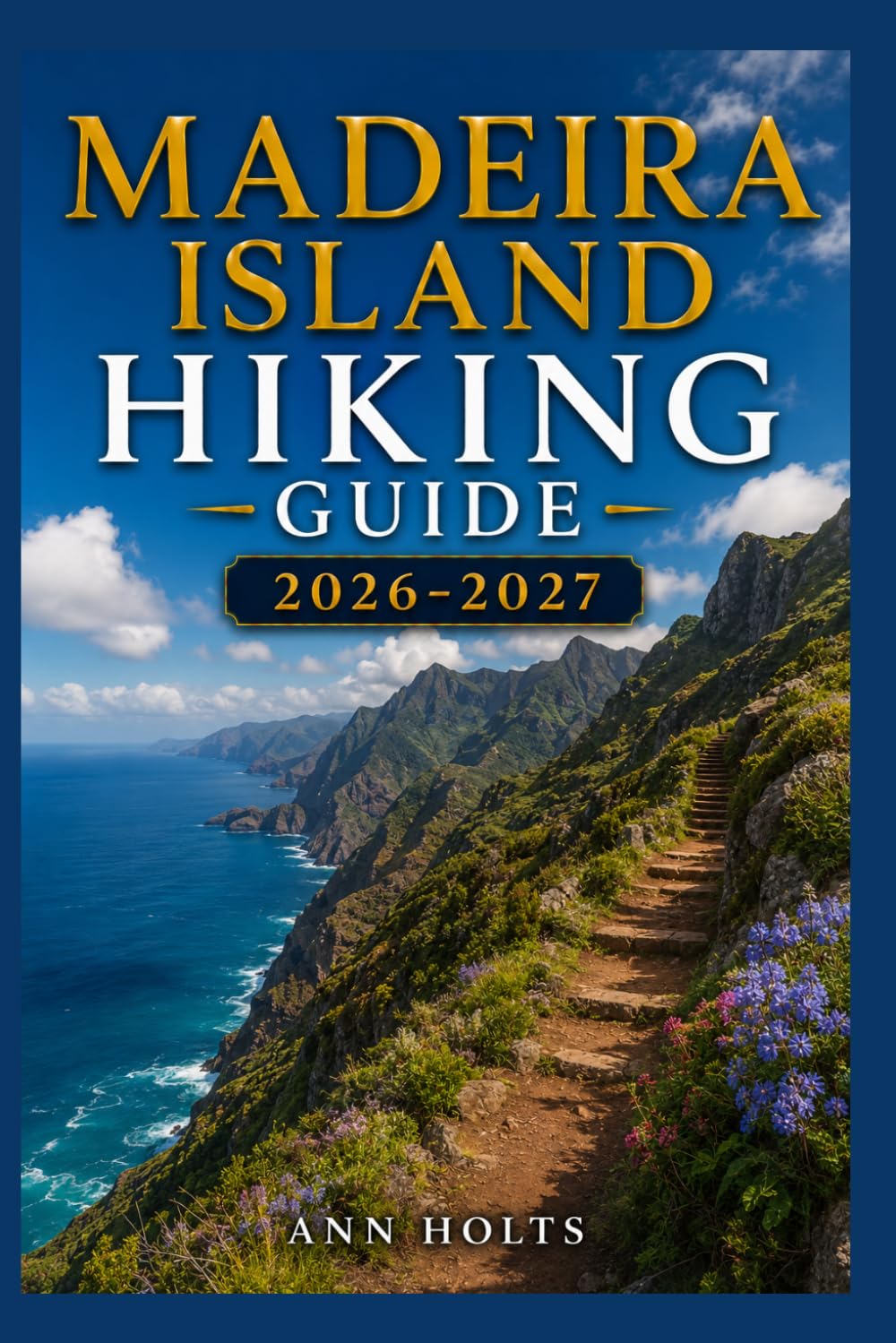 MADEIRA ISLAND HIKING GUIDE 2026-2027: Best Trails, Beginner and Solo Hike Tips, Waterfalls, Scenic Routes, and Itineraries (Ultimate Cruise & Hiking Adventure Series)
