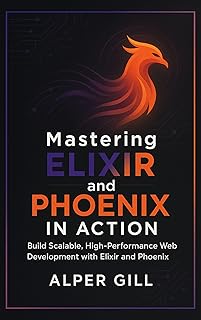Mastering Elixir and Phoenix in Action: Build Scalable, High-Performance Web Development with Elixir and Phoenix