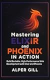 Mastering Elixir and Phoenix in Action: Build Scalable, High-Performance Web Development with Elixir and Phoenix