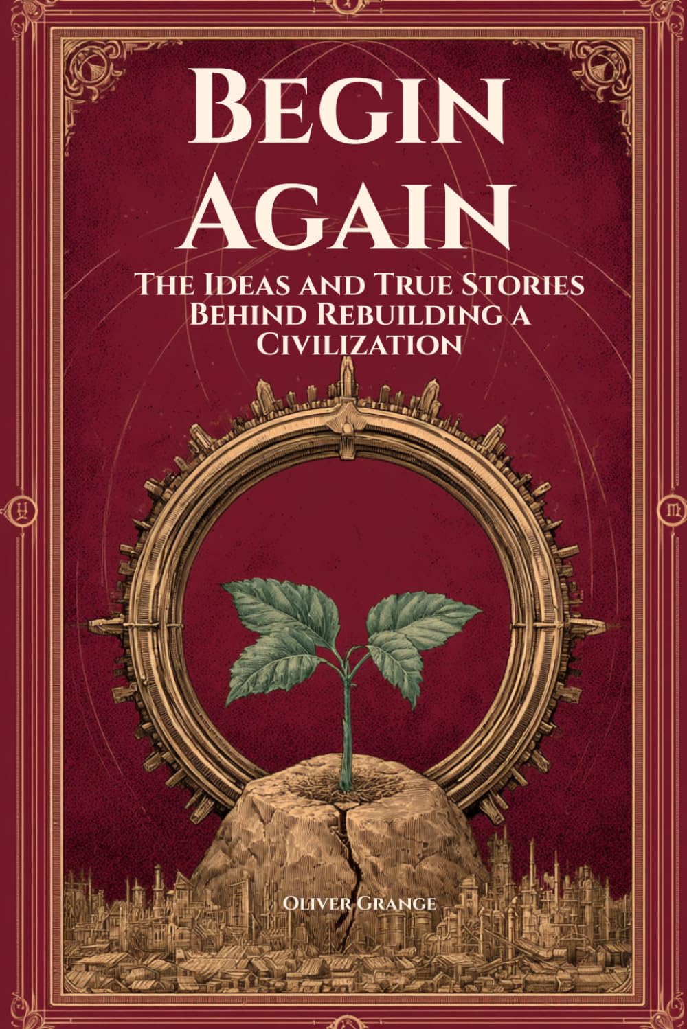 Begin Again: The Ideas and True Stories Behind Rebuilding a Civilization — An Illustrated History of How Societies Collapse, Recover, and Endure