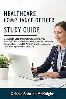 Healthcare Compliance Officer Study Guide: Complete CHC Certification Exam Prep with 300 Practice Questions, Detailed Answ...