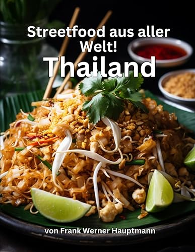 Streetfood aus aller Welt - Thailand: Lernen Sie im Rahmen unserer kulinarischen Weltreise in Band 2 die 25 beliebtesten thailändischen Streetfood Rezepte selbst zuhause zu kochen! (German Edition)