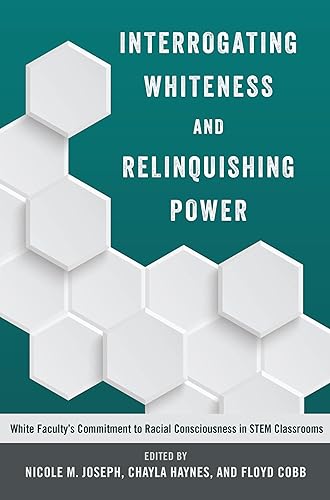 Interrogating Whiteness and Relinquishing Power: White Faculty’s Commitment to Racial Consciousness in STEM Classrooms (Social Justice Across Contexts in Education)