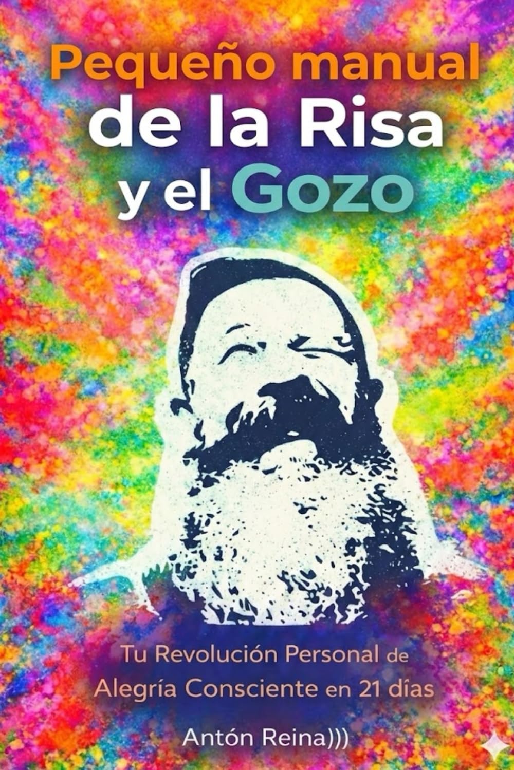Pequeño Manual de la Risa y el Gozo.: Tu Revolución Personal de Alegría Consciente en 21 días.