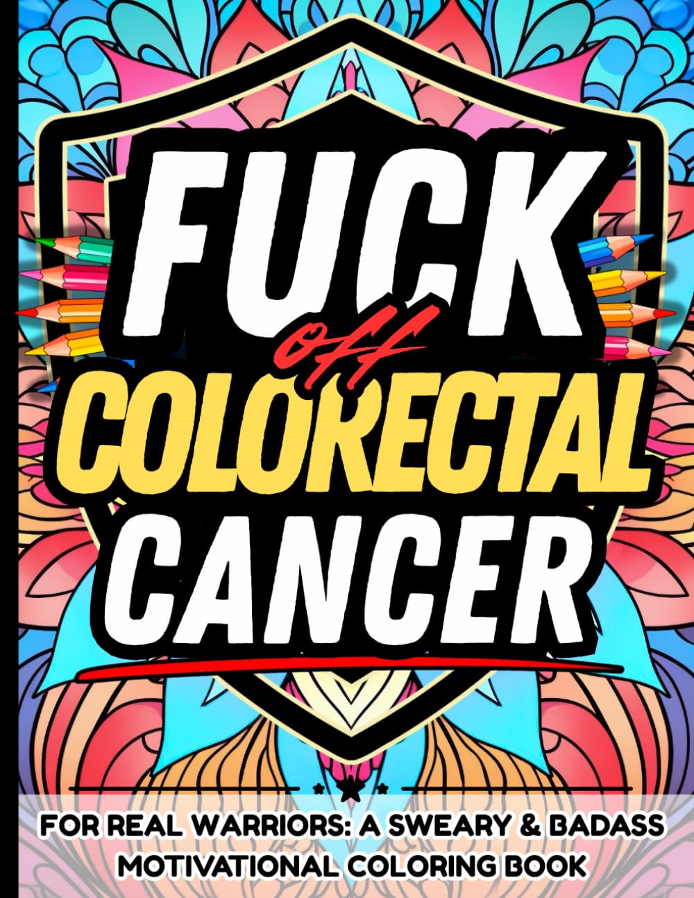 Fuck Off, Colorectal Cancer: Sweary Adult Coloring Book for Cancer Fighters Support Gift: Bold and Uplifting Cuss-Filled Quotes to Laugh, Rage, and ... the Shitty Reality of Colon and Rectal Cancer