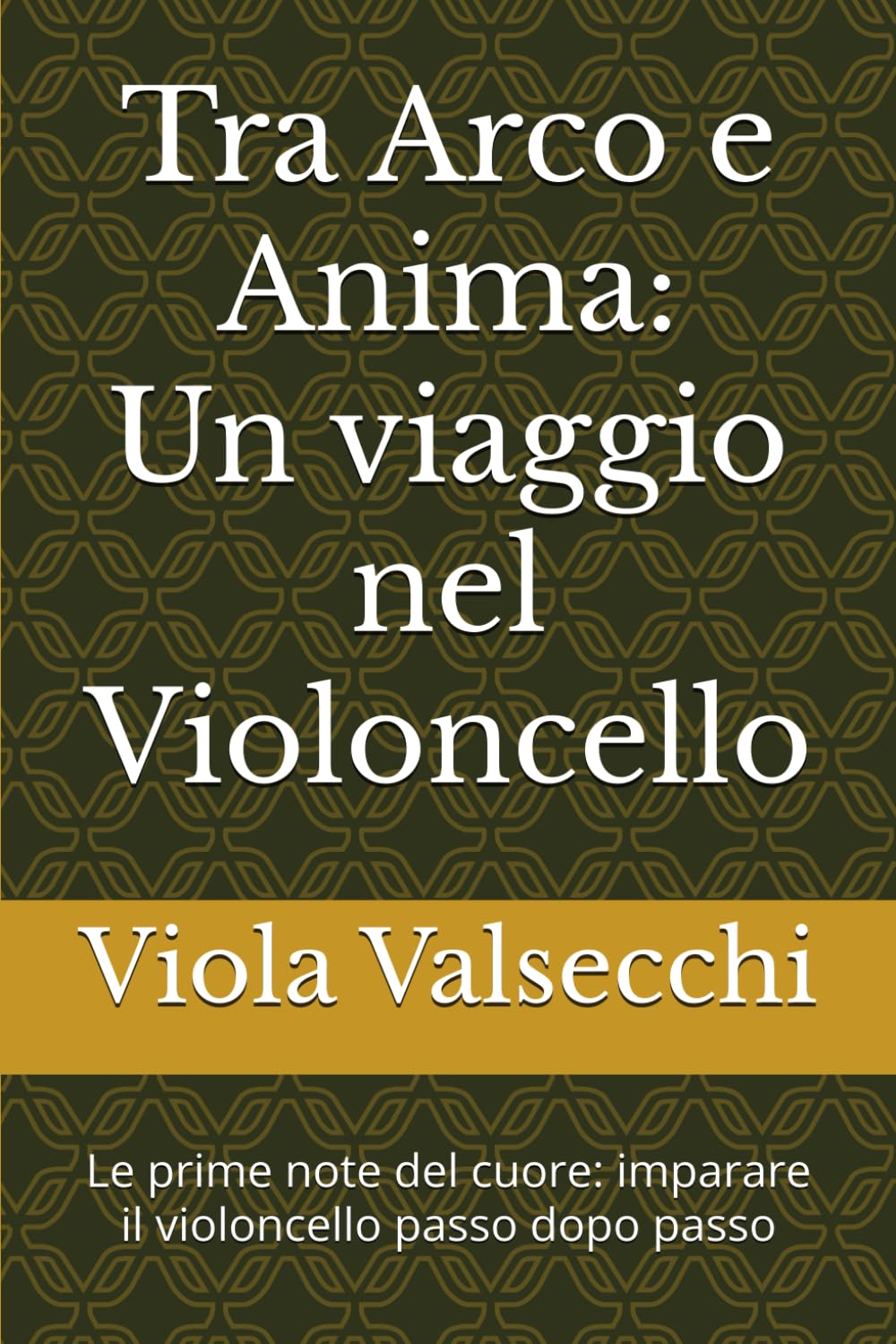 Tra Arco e Anima un viaggio nel Violoncello: Le prime note del cuore: imparare il violoncello passo dopo passo