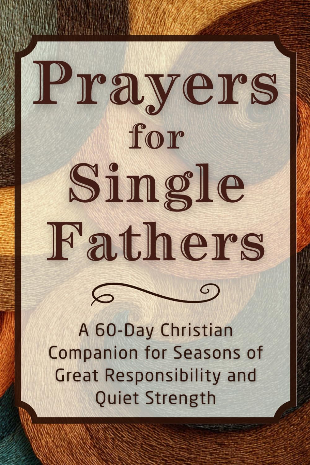 Prayers for Single Fathers: A 60-Day Christian Companion for Seasons of Great Responsibility and Quiet Strength (The Daily Prayer Companion Series)