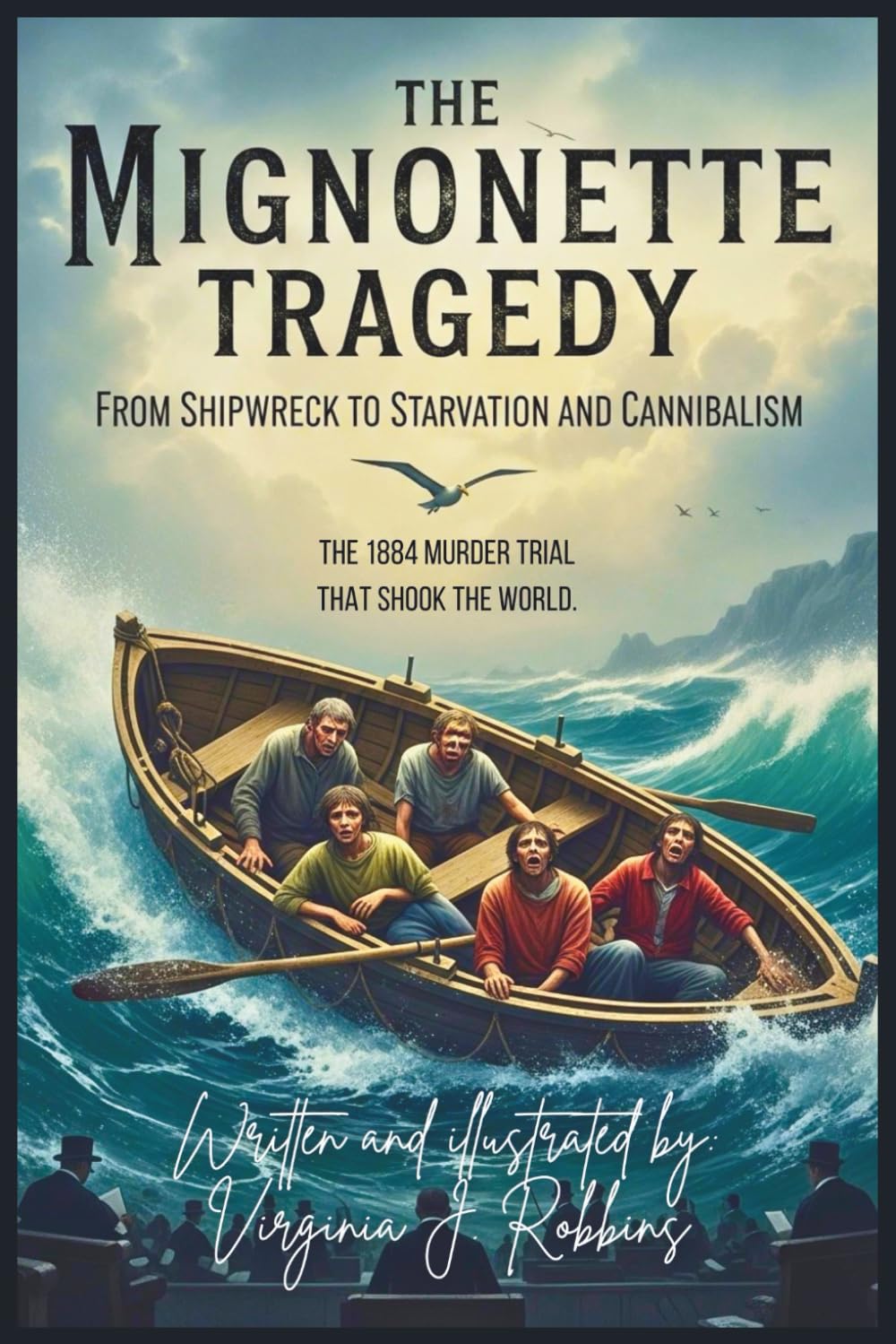 The Mignonette Tragedy. From Shipwreck to Starvation and Cannibalism.: The 1884 Murder Trial That Shook the World