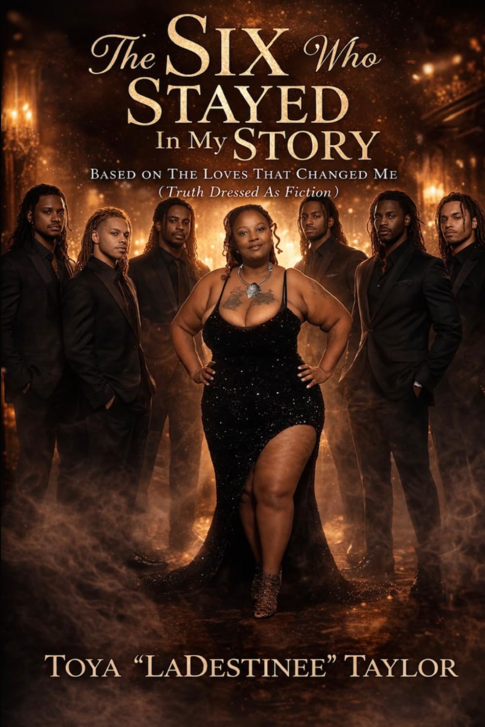 The Six Who Stayed In My Story: Based on The Loves That Changed Me (Truth Dressed as Fiction)