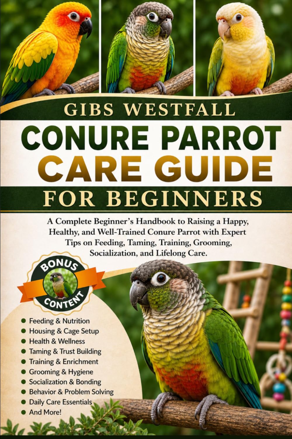 CONURE PARROT CARE GUIDE FOR BEGINNERS: A Complete Beginner’s Handbook to Raising a Happy, Healthy, and Well-Trained Conure Parrot with Expert Tips on ... Grooming, Socialization, and Lifelong Care.